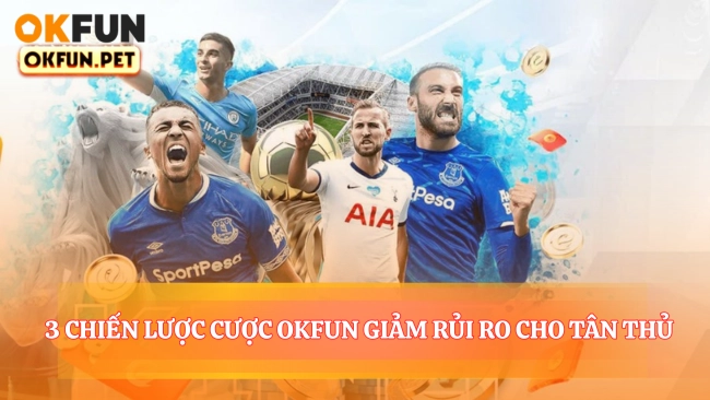 3 Chiến Lược Cược OKFUN Giảm Rủi Ro Cho Tân Thủ