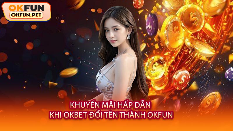 Khuyến Mãi Hấp Dẫn Khi OKBET Đổi Tên Thành OKFUN